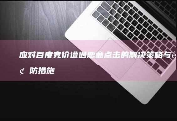 应对百度竞价遭遇恶意点击的解决策略与预防措施